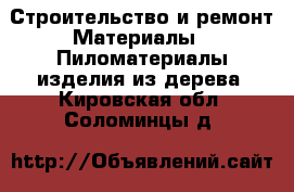 Строительство и ремонт Материалы - Пиломатериалы,изделия из дерева. Кировская обл.,Соломинцы д.